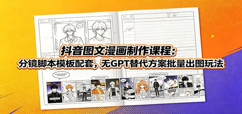 抖音图文漫画制作课程：分镜脚本模板配套，无GPT替代方案批量出图玩法-梦帆创业网