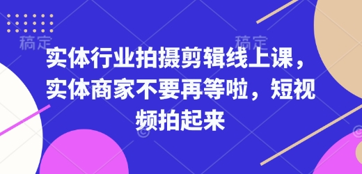 实体行业拍摄剪辑线上课，实体商家不要再等啦，短视频拍起来-梦帆创业网