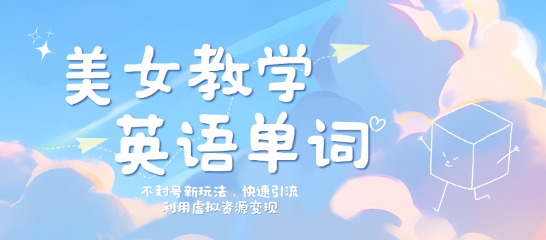 美女教学英语单词不封号新玩法，快速引流，利用虚拟资源变现，日入几张-梦帆创业网