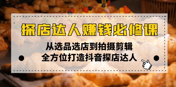 （13971期）探店达人赚钱必修课，从选品选店到拍摄剪辑，全方位打造抖音探店达人-梦帆创业网