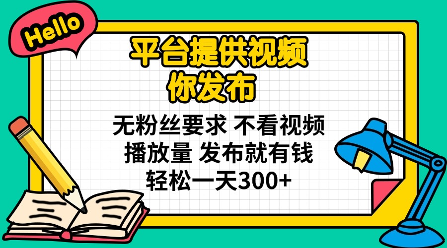 平台提供视频 你发布 无粉丝要求 不看视频播放量 发布就有钱 轻松一天300+-梦帆创业网