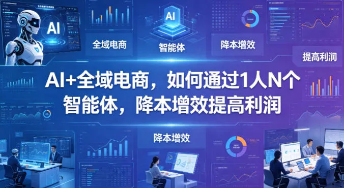 AI+全域电商，如何通过1人N个智能体，降本增效提高利润-梦帆创业网