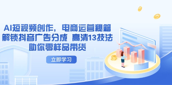 AI短视频创作，电商运营秘籍，解锁抖音广告分成 高清13技法助你零样品带货-梦帆创业网