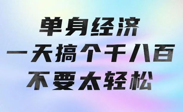 单身经济,拿出执行力一天搞个千八百不要太轻松,长久稳定,越深耕越吃香【揭秘】 单身经济,拿出执行力一天搞个千八百不要太轻松,长久稳定,越深耕越吃香【揭秘】