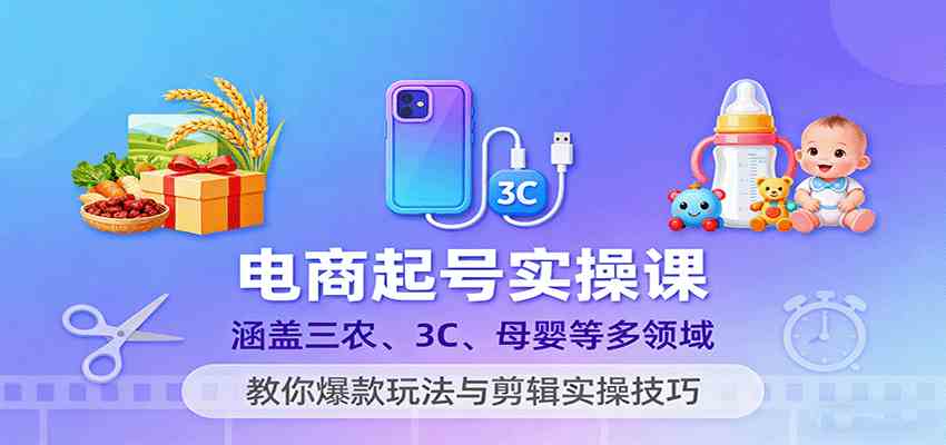电商起号实操课，涵盖三农、3C、母婴等多领域，教你爆款玩法与剪辑实操技巧-梦帆创业网
