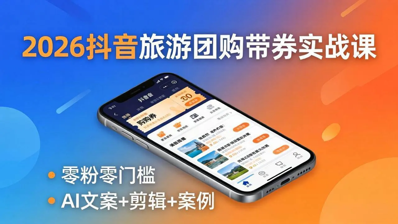 （18175期）2026抖音旅游团购带券实战课：零粉零门槛，AI文案+剪辑+案例，躺着赚门票佣金-梦帆创业网