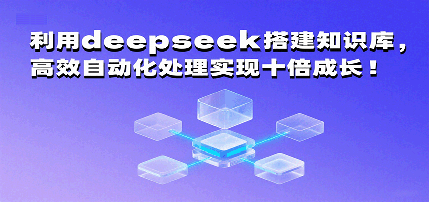 利用deepseek搭建知识库，高效自动化处理实现十倍成长！-梦帆创业网