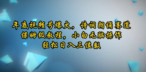 年底视频号爆火，诗词朗诵赛道，保姆级教程，小白无脑操作，轻松日入三位数-梦帆创业网