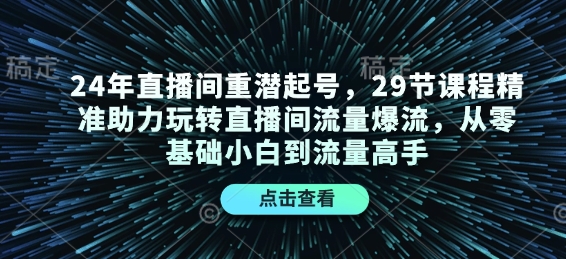 24年直播间重潜起号，29节课程精准助力玩转直播间流量爆流，从零基础小白到流量高手-梦帆创业网