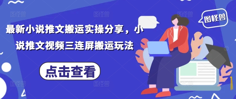最新小说推文搬运实操分享，小说推文视频三连屏搬运玩法-梦帆创业网