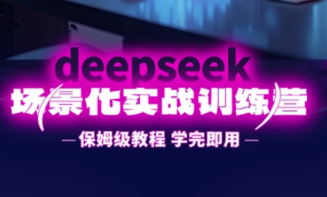 DeepSeek场景化实战训练营，保姆级教程，学完即用，手把手教你用DeepSeek提升效率-梦帆创业网