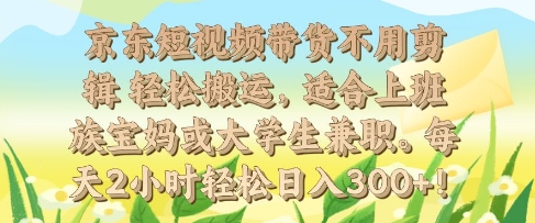 京东短视频带货不用剪辑 轻松搬运，适合上班族宝妈或大学生兼职，每天2小时轻松日入3张-梦帆创业网