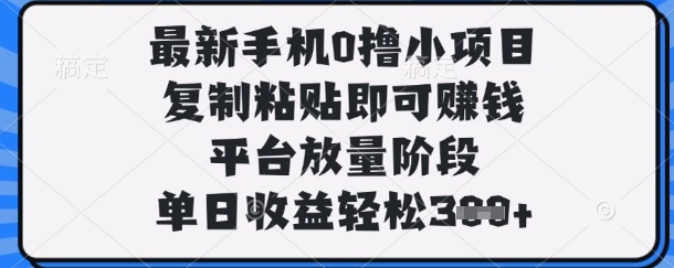 最新手机0撸小项目，复制粘贴即可挣钱，平台放量阶段，单日收益轻松3张+【揭秘】-梦帆创业网