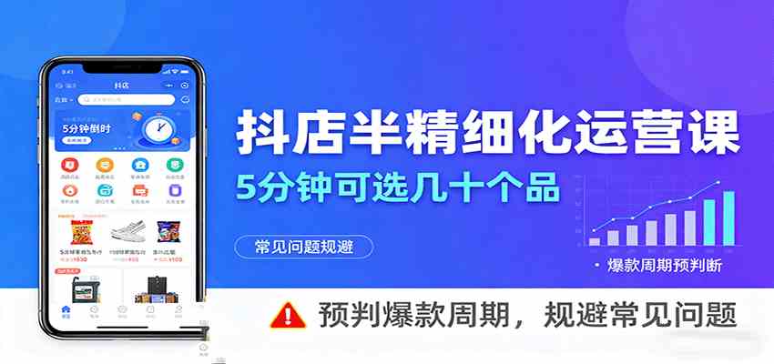 抖店半精细化运营，5分钟可选几十个品，预判爆款周期，规避常见问题-梦帆创业网