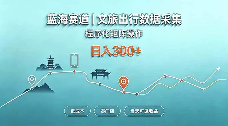 （20478期）蓝海赛道 文旅出行数据采集 程序化矩阵操作 低成本 零门槛 当天可见收益 日入300+-梦帆创业网
