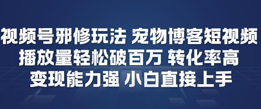 视频号邪修玩法宠物博客短视频，播放量轻松破百万，转化率高，变现能力强，小白直接上手-梦帆创业网