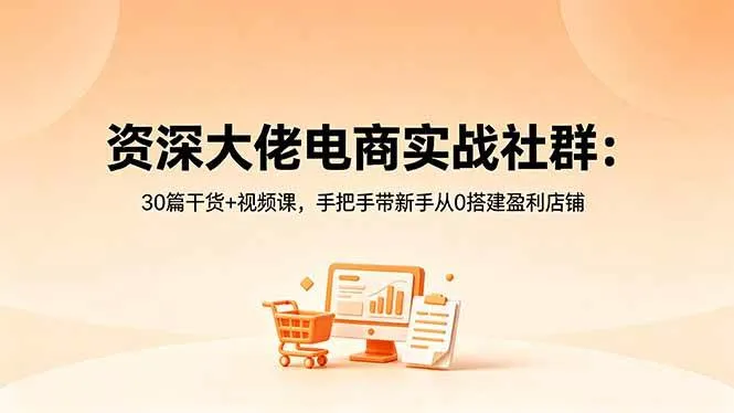 (18529期)资深大佬电商实战社群:30篇干货+视频课,手把手带新手从0搭建盈利店铺 (18529期)资深大佬电商实战社群:30篇干货+视频课,手把手带新手从0搭建盈利店铺