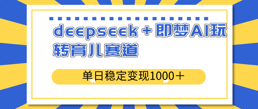 （14553期）deepseek＋即梦AI玩转育儿赛道，单日稳定变现1000＋育儿赛道-梦帆创业网