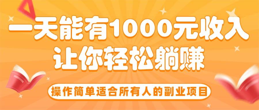 （15876期）操作简单适合所有人的副业项目，一天能有1000元收入，让你轻松躺赚！-梦帆创业网