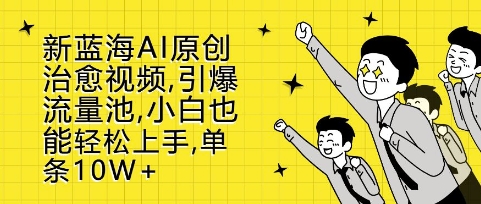 新蓝海AI原创治愈视频，引爆流量池，小白也能轻松上手，篇篇10W+【揭秘】-梦帆创业网