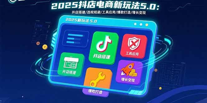 （15796期）2025抖店电商新玩法5.0：开店搭建/违规规避/工具应用,快速掌握基础运营…-梦帆创业网