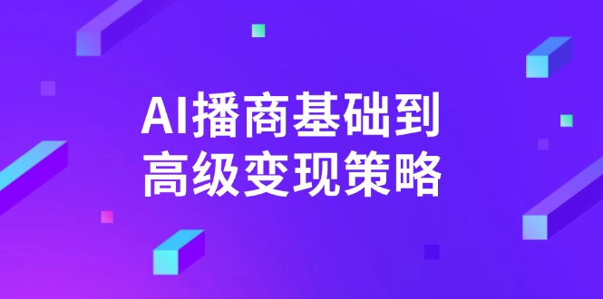（14512期）AI-播商基础到高级变现策略。通过详细拆解和讲解，实现商业变现。-梦帆创业网