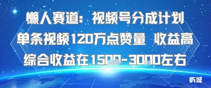懒人赛道：视频号分成计划单条视频120W点赞量 收益高综合收益在1.5K左右-梦帆创业网