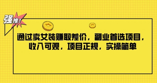通过卖女装赚取差价，副业首选项目，收入可观，项目正规，实操简单-梦帆创业网