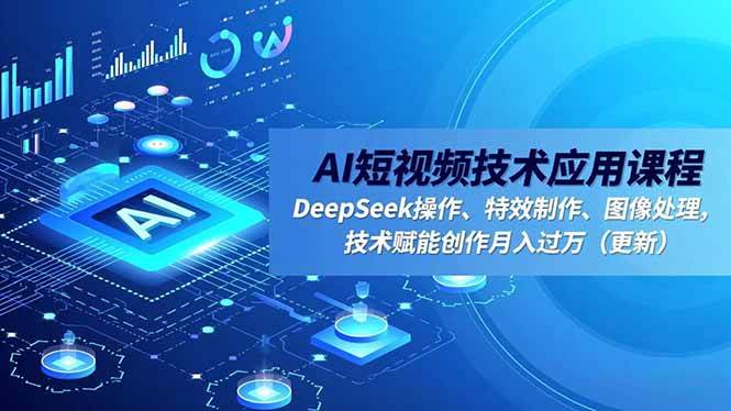 （16673期）AI短视频技术应用课程，DeepSeek操作、特效制作、图像处理，技术赋能创作月入过万（更新）-梦帆创业网