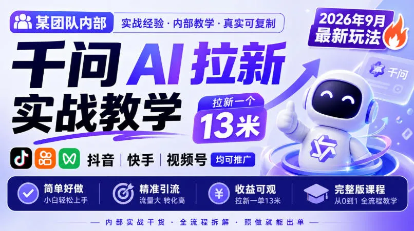 某团队内部千问AI拉新实战教学,2026年9月最新玩法,拉新一个13米,抖音、快手、视频号均可推广,简单好做完整版课程 某团队内部千问AI拉新实战教学,2026年9月最新玩法,拉新一个13米,抖音、快手、视频号均可推广,简单好做完整版课程