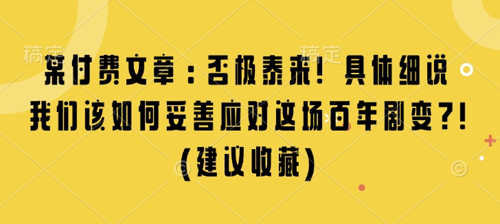 某付费文章：否极泰来! 具体细说 我们该如何妥善应对这场百年剧变!(建议收藏)-梦帆创业网