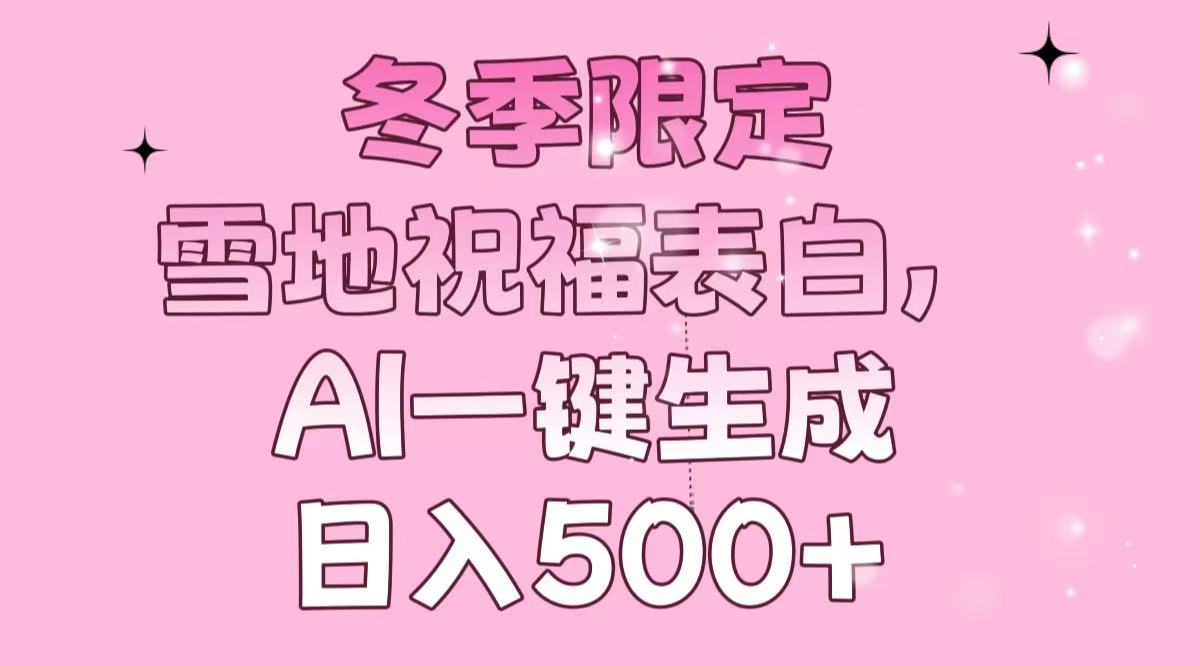 （13926期）冬季限定，雪地祝福表白，AI一键生成，日入500+-梦帆创业网