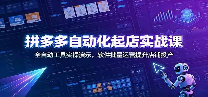 拼多多自动化起店实战课：全自动工具实操演示，软件批量运营提升店铺投产-梦帆创业网