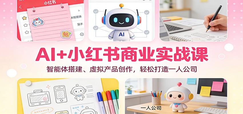 AI+小红书商业实战课：智能体搭建、虚拟产品创作，轻松打造一人公司-梦帆创业网