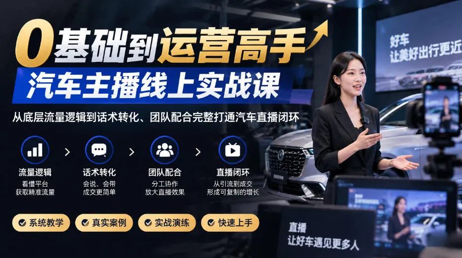 0基础到运营高手,汽车主播线上实战课,从底层流量逻辑到话术转化、团队配合完整打通汽车直播闭环 0基础到运营高手,汽车主播线上实战课,从底层流量逻辑到话术转化、团队配合完整打通汽车直播闭环