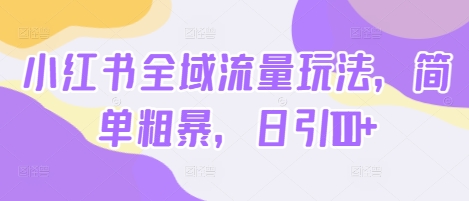 小红书全域流量玩法，简单粗暴，日引100+-梦帆创业网