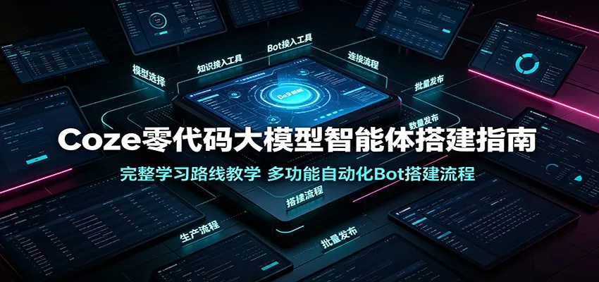 Coze零代码大模型智能体搭建指南：完整学习路线教学，多功能自动化Bot搭建流程-梦帆创业网
