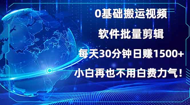 （13936期）0基础搬运视频，批量剪辑，每天30分钟日赚1500+，小白再也不用白费…-梦帆创业网
