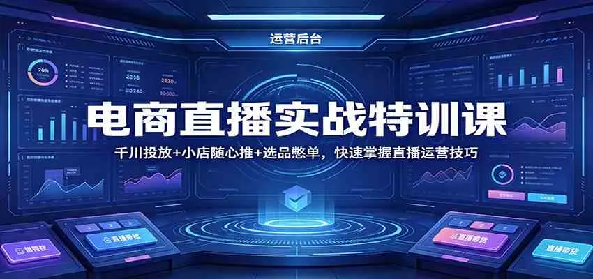 电商直播实战特训课：千川投放+小店随心推+选品憋单，快速掌握直播运营技巧-梦帆创业网