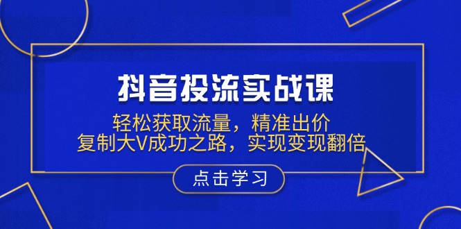 （13954期）抖音投流实战课，轻松获取流量，精准出价，复制大V成功之路，实现变现翻倍-梦帆创业网
