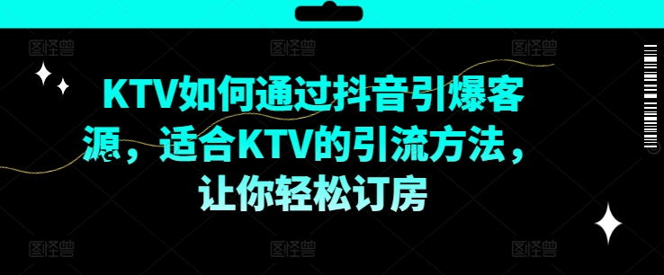 KTV抖音短视频营销，KTV如何通过抖音引爆客源，适合KTV的引流方法，让你轻松订房-梦帆创业网