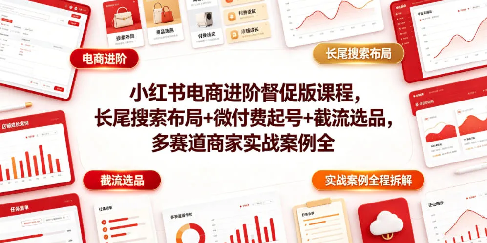 小红书电商进阶督促版课程，长尾搜索布局+微付费起号+截流选品，多赛道商家实战案例全程拆解-梦帆创业网