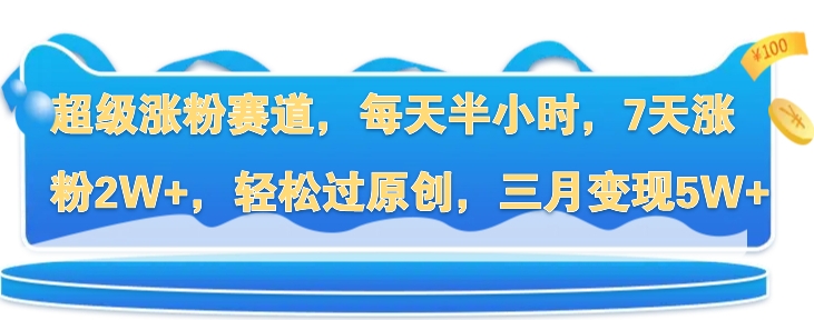 超级涨粉赛道，每天半小时，7天涨粉2W+，轻松过原创，三月变现5W+-梦帆创业网