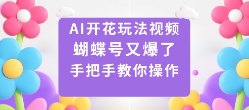 AI开花玩法视频，蝴蝶号又爆了，手把手教你操作-梦帆创业网