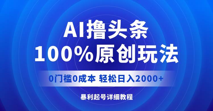 AI撸头条，100%原创玩法，0成本0门槛，轻松日入2000+-梦帆创业网