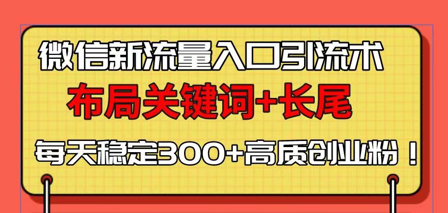 （13897期）微信新流量入口引流术，布局关键词+长尾，每天稳定300+高质创业粉！-梦帆创业网