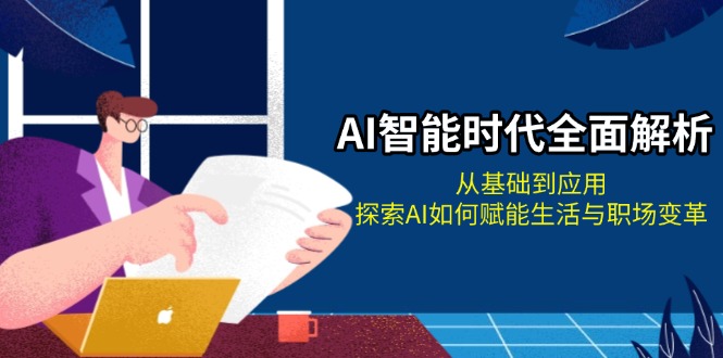 （13518期）AI智能时代全面解析：从基础到应用，探索AI如何赋能生活与职场变革-梦帆创业网
