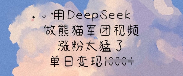 用DeepSeek做熊猫军团视频，涨粉太猛了，单日变现多张-梦帆创业网