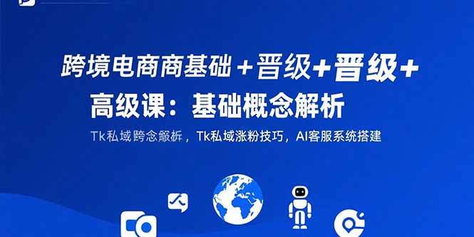（15496期）跨境电商基础+晋级+高级课：基础概念解析,Tk私域涨粉技巧,AI客服系统搭建-梦帆创业网