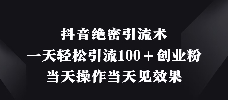 抖音绝密引流术，一天轻松引流100+创业粉，当天操作当天见效果-梦帆创业网